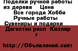  Поделки ручной работы из дерева  › Цена ­ 3-15000 - Все города Хобби. Ручные работы » Сувениры и подарки   . Дагестан респ.,Кизляр г.